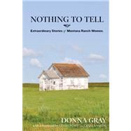 Nothing to Tell Extraordinary Stories of Montana Ranch Women