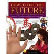 How to Tell the Future Discover And Shape Your Future Through Palm-Reading, Tarot, Astrology, Chinese Arts, I Ching, Signs, Symbols And Listening To Your Dreams