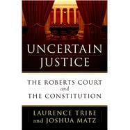 Uncertain Justice The Roberts Court and the Constitution