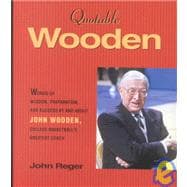 Quotable Wooden: Words of Wisdom, Preparation, and Success by and About John Wooden, College Basketball's Greatest Coach
