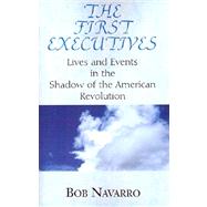 First Executives : Lives and Events in the Shadow of the American Revolution