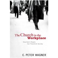 The Church in the Workplace How God's People Can Transform Society