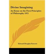 Divine Imagining : An Essay on the First Principles of Philosophy 1921