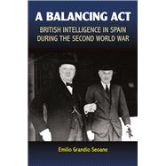 A Balancing Act British Intelligence in Spain during the Second World War