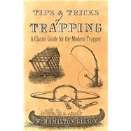 Tips and Tricks of Trapping A Classic Guide for the Modern Trapper