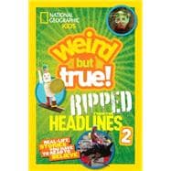 National Geographic Kids Weird But True!: Ripped from the Headlines 2 Real-life Stories You Have to Read to Believe