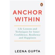 Anchor Within Life Lessons and Techniques for Inner Confidence, Resilience and Happiness book cover, ISBN 9780143469100