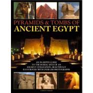 Pyramids & Tombs of Ancient Egypt An In Depth Guide to the Burial Sites of an Ancient Civilization, Beautifully Illustrated with Over 200 Photographs