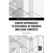 Corpus Approaches to Discourse in Forensic and Legal Contexts