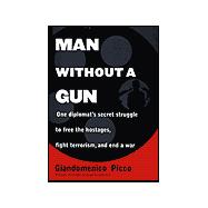 Man Without a Gun : One Diplomat's Secret Struggle to Free the Hostages, Fight Terrorism, and End a War