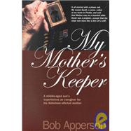 My Mother's Keeper : A Middle-Aged Son's Experiences as Caregiver for His Alzheimer-Afflicted Mother