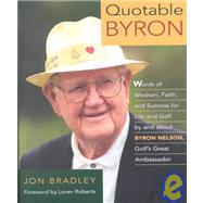 Quotable Byron: Words of Wisdom, Faith, and Success by and About Byron Nelson, Golf's Great Ambassador