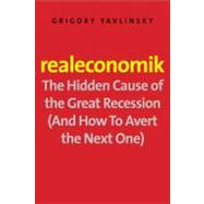 Realeconomik : The Hidden Cause of the Great Recession (and How to Avert the Next One)