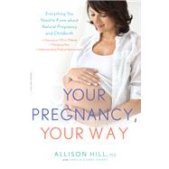 Your Pregnancy, Your Way Everything You Need to Know about Natural Pregnancy and Childbirth