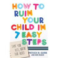 How to Ruin Your Child in 7 Easy Steps Tame Your Vices, Nurture Their Virtues