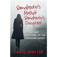 Somebody's Mother, Somebody's Daughter Victims and Survivors of the Yorkshire Ripper