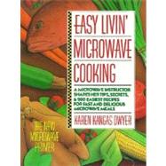 Easy Livin' Microwave Cooking : A Microwave Instructor Shares Tips, Secrets, and 200 Easiest Recipes for Fast and Delicious Microwave Meals