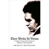 Three Weeks in Vienna : A Singer's Account of the Premiere of Beethoven's Ninth Symphony