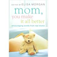 Mom, You Make It All Better : Encouraging Words from Real Moms
