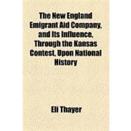 The New England Emigrant Aid Company, and Its Influence, Through the Kansas Contest, upon National History