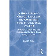 A Holy Alliance?: Church, Labor and the Communist Party in Costa Rica, 1932-48: Church, Labor and the Communist Party in Costa Rica, 1932-48