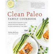 Clean Paleo Family Cookbook 100 Delicious Squeaky Clean Paleo and Keto Recipes to Please Everyone at the Table