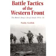 Battle Tactics of the Western Front; The British Army`s Art of Attack, 1916-18