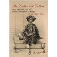 The Sentinels of Culture Class, Education, and the Colonial Intellectual in Bengal (1848-85)