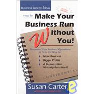 How to Make Your Business Run Without You! : Streamline Your Business Operations to Pave the Way for More Business, Bigger Profits, and a Business That Virtually Runs Itself!