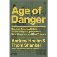 Age of Danger Keeping America Safe in an Era of New Superpowers, New Weapons, and New Threats