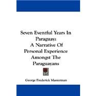 Seven Eventful Years in Paraguay : A Narrative of Personal Experience Amongst the Paraguayans