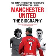 Manchester United: The Biography The complete story of the world's greatest football club