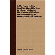 Is The Negro Making Good? Or, Have Fifty Years Of History Vindicated The Wisdom Of Abraham Lincoln In Issuing The Emancipation Proclamation?