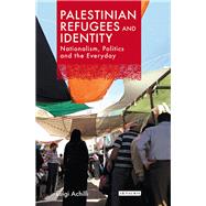 Palestinian Refugees and Identity Nationalism, Politics and the Everyday