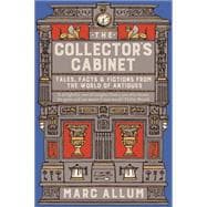The Collector's Cabinet Tales, Facts and Fictions from the World of Antiques
