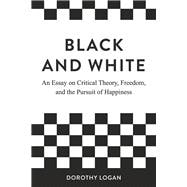 Black and White An Essay on Critical Theory, Freedom, and the Pursuit of Happiness