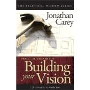 Practical Wisdom for Building Your Vision : Life Principles to Guide You