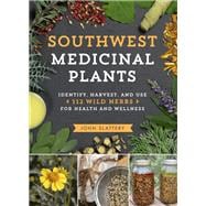 Southwest Medicinal Plants Identify, Harvest, and Use 112 Wild Herbs for Health and Wellness