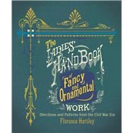 The Ladies' Hand Book of Fancy and Ornamental Work Directions and Patterns from the Civil War Era