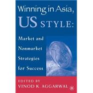Winning in Asia, U. S. Style : Market and Nonmarket Strategies for Success