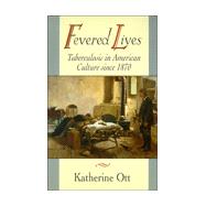 Fevered Lives : Tuberculosis in American Culture since 1870