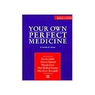 Your Own Perfect Medicine The Incredible Proven Natural Miracle Cure that Medical Science Has Never Revealed!