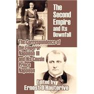 The Second Empire and Its Downfall: The Correspondence of the Emperor Napoleon III and His Cousin Prince Napoleon
