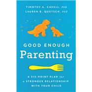 Good Enough Parenting A Six-Point Plan for a Stronger Relationship With Your Child