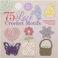 75 Lace Crochet Motifs Traditional Designs with a Contemporary Twist, for Clothing, Accessories, and Homeware