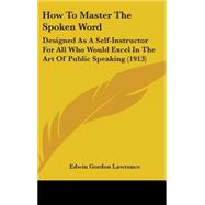 How to Master the Spoken Word : Designed As A Self-Instructor for All Who Would Excel in the Art of Public Speaking (1913)