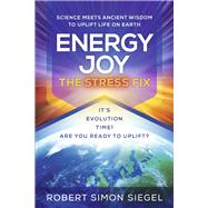 Energy Joy The Stress Fix Science Meets Ancient Wisdom to Uplift Life on Earth