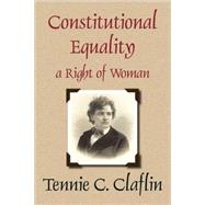 Constitutional Equality, a Right of Woman, or a Consideration of the Various Relations Which She Sustains as a Necessary Part of the Body of Society and Humanity: With Her Duties to Herself - Together With a Review of the Constitution of the United States