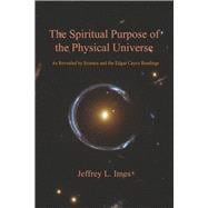 The Spiritual Purpose of the Physical Universe As Revealed by Science and the Edgar Cayce Readings