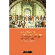 At the Dawn of a New Consciousness : Art, Philosophy and the Birth of the Modern World